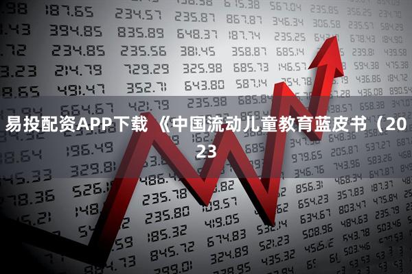 易投配资APP下载 《中国流动儿童教育蓝皮书（2023