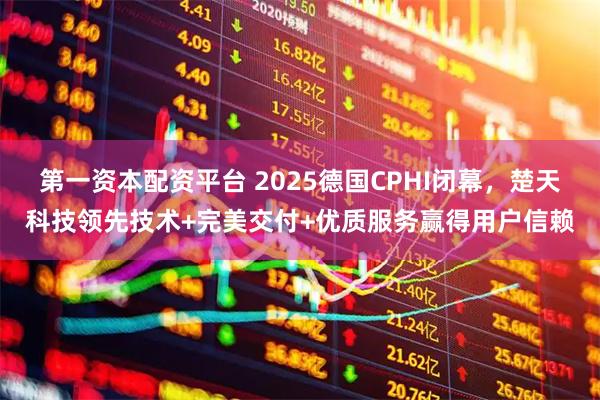 第一资本配资平台 2025德国CPHI闭幕，楚天科技领先技术+完美交付+优质服务赢得用户信赖
