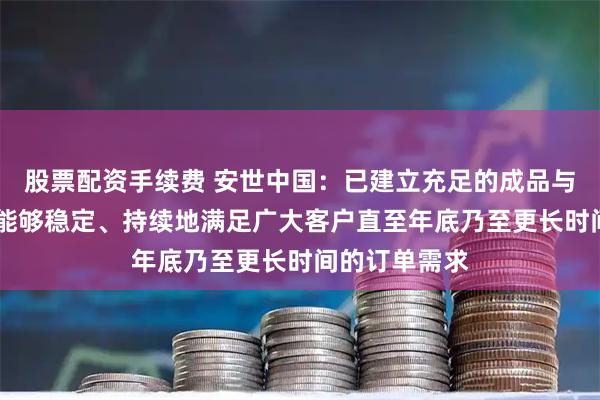 股票配资手续费 安世中国：已建立充足的成品与在制品库存 能够稳定、持续地满足广大客户直至年底乃至更长时间的订单需求