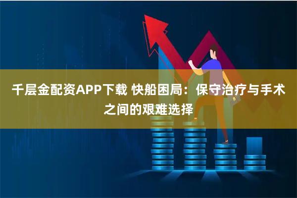 千层金配资APP下载 快船困局:保守治疗与手术之间的艰难选择