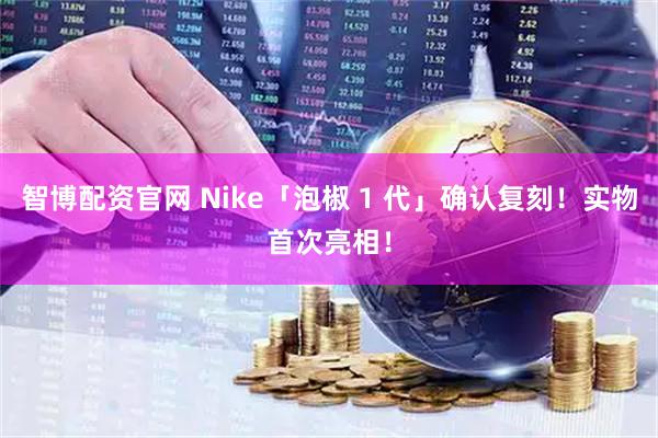 智博配资官网 Nike「泡椒 1 代」确认复刻!实物首次亮相!