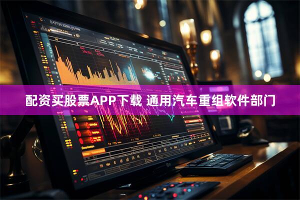 配资买股票APP下载 通用汽车重组软件部门