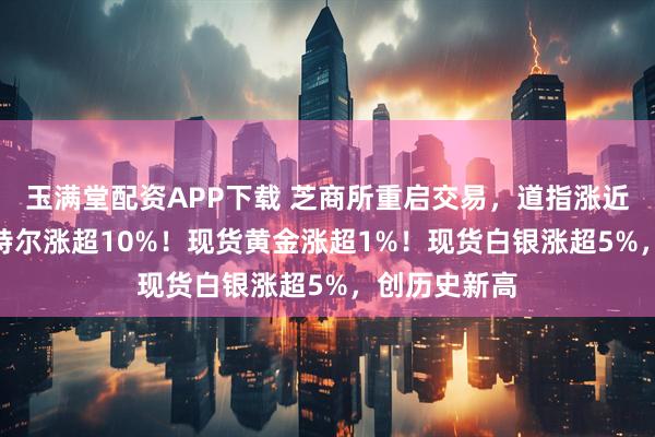玉满堂配资APP下载 芝商所重启交易，道指涨近300点，英特尔涨超10%！现货黄金涨超1%！现货白银涨超5%，创历史新高