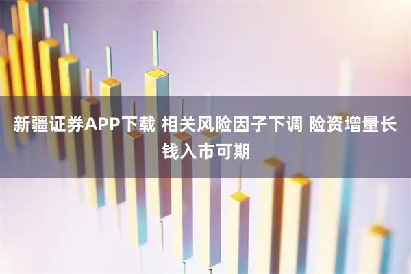 新疆证券APP下载 相关风险因子下调 险资增量长钱入市可期