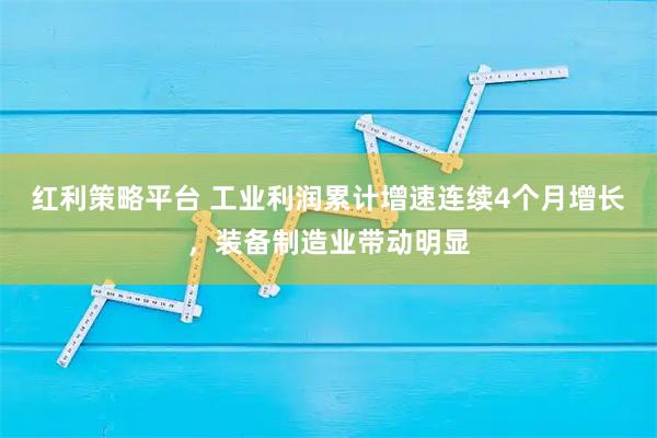 红利策略平台 工业利润累计增速连续4个月增长，装备制造业带动明显