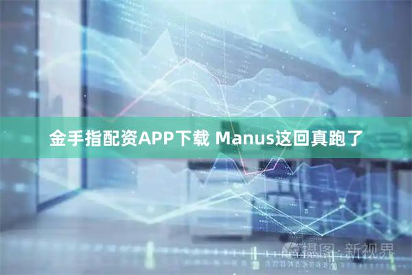 金手指配资APP下载 Manus这回真跑了