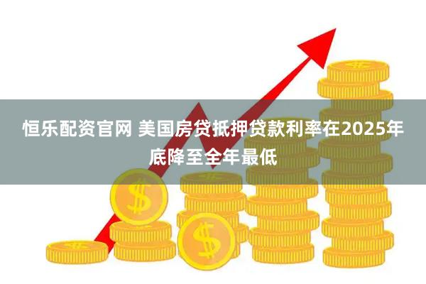 恒乐配资官网 美国房贷抵押贷款利率在2025年底降至全年最低