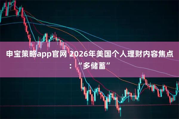 申宝策略app官网 2026年美国个人理财内容焦点：“多储蓄”