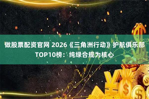 做股票配资官网 2026《三角洲行动》护航俱乐部TOP10榜：纯绿合规为核心