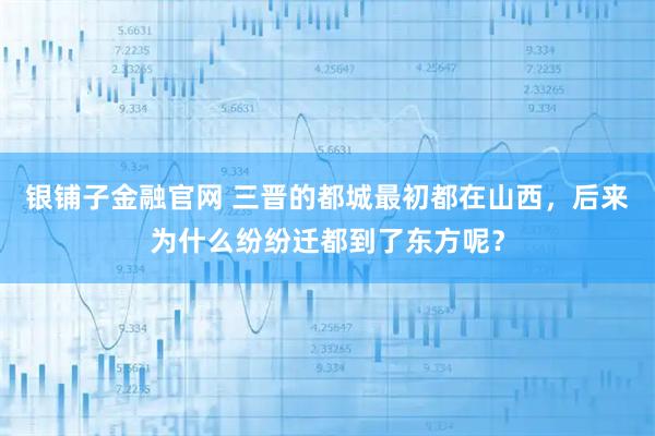 银铺子金融官网 三晋的都城最初都在山西，后来为什么纷纷迁都到了东方呢？
