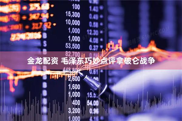 金龙配资 毛泽东巧妙点评拿破仑战争